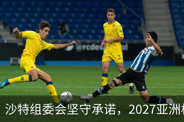 沙特组委会坚守承诺，2027亚洲杯筹备持续推进