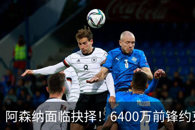 阿森纳面临抉择！6400万前锋约克雷斯欲求转会，英超对手频频接洽